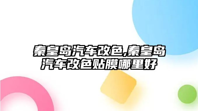 秦皇島汽車改色,秦皇島汽車改色貼膜哪里好