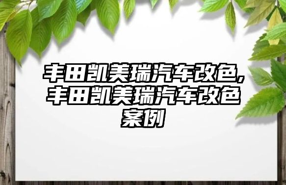 豐田凱美瑞汽車改色,豐田凱美瑞汽車改色案例