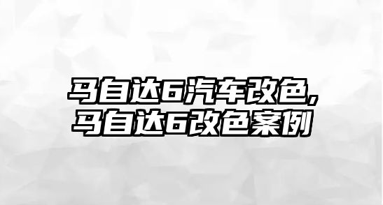 馬自達6汽車改色,馬自達6改色案例