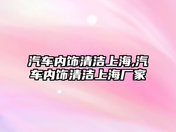 汽車內飾清潔上海,汽車內飾清潔上海廠家