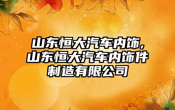 山東恒大汽車內飾,山東恒大汽車內飾件制造有限公司