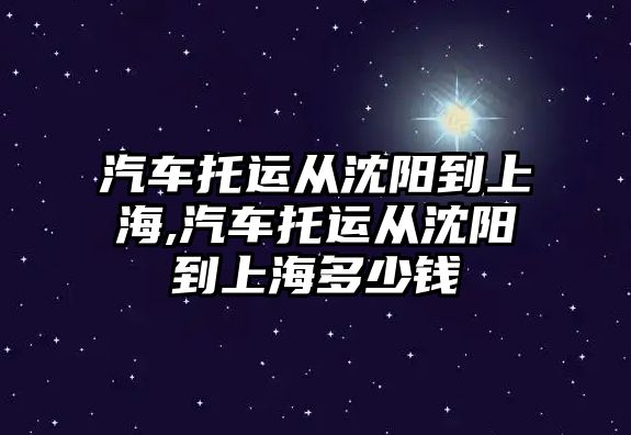 汽車托運從沈陽到上海,汽車托運從沈陽到上海多少錢