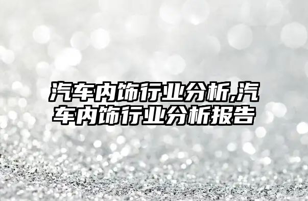 汽車內飾行業分析,汽車內飾行業分析報告