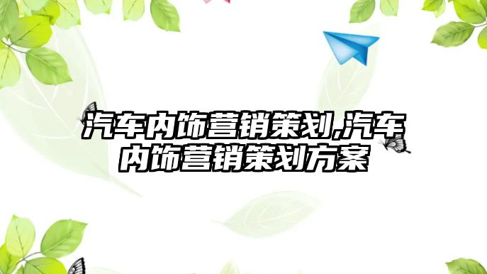 汽車內飾營銷策劃,汽車內飾營銷策劃方案