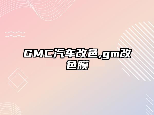 GMC汽車(chē)改色,gm改色膜