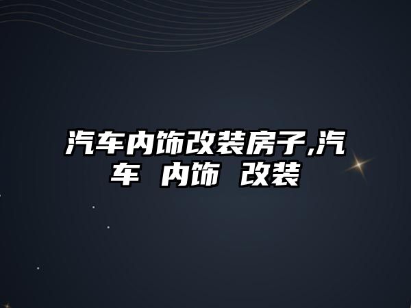 汽車內飾改裝房子,汽車 內飾 改裝