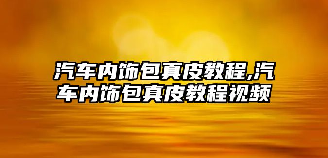 汽車內飾包真皮教程,汽車內飾包真皮教程視頻