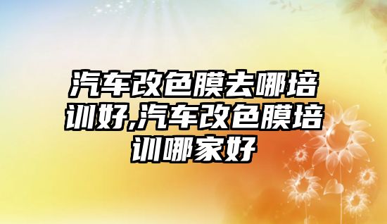 汽車改色膜去哪培訓(xùn)好,汽車改色膜培訓(xùn)哪家好