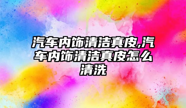 汽車內飾清潔真皮,汽車內飾清潔真皮怎么清洗