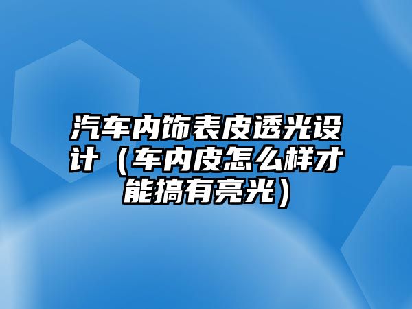 汽車內飾表皮透光設計（車內皮怎么樣才能搞有亮光）