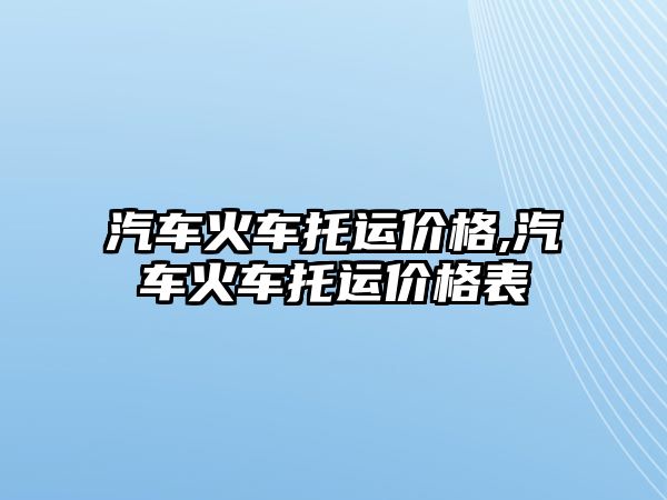 汽車火車托運價格,汽車火車托運價格表