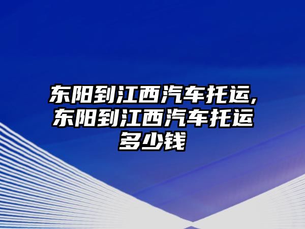 東陽到江西汽車托運,東陽到江西汽車托運多少錢