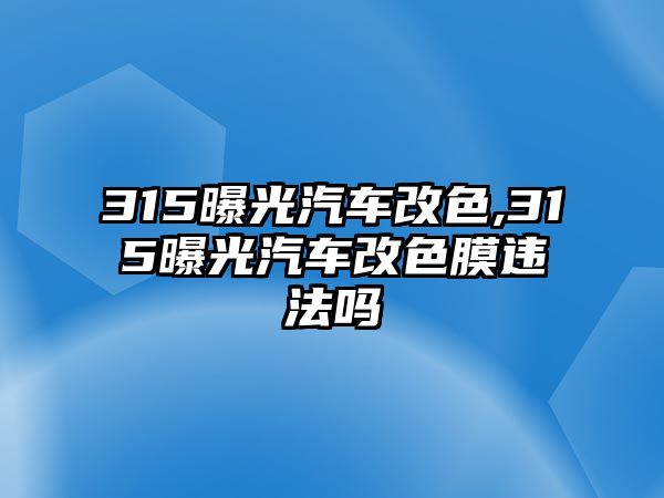 315曝光汽車改色,315曝光汽車改色膜違法嗎