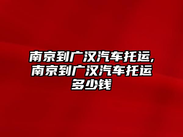 南京到廣漢汽車托運,南京到廣漢汽車托運多少錢