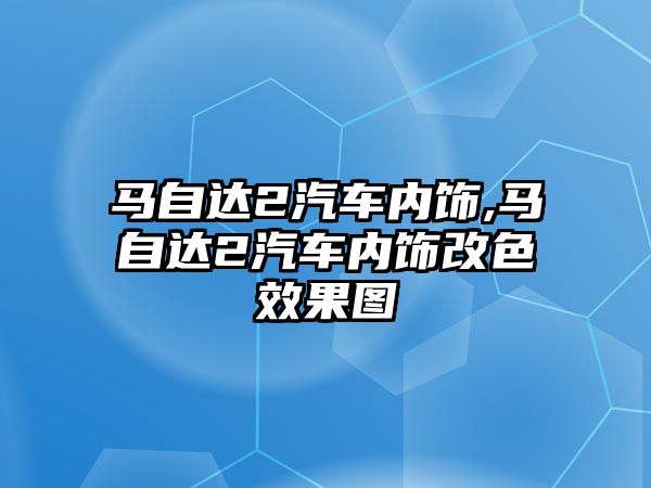 馬自達2汽車內飾,馬自達2汽車內飾改色效果圖