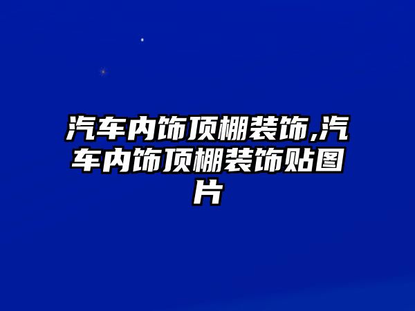 汽車內飾頂棚裝飾,汽車內飾頂棚裝飾貼圖片