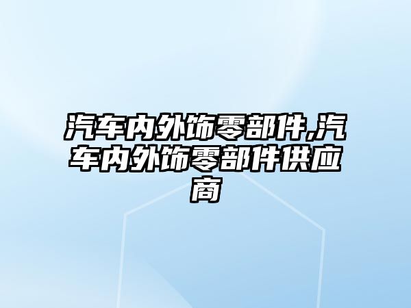 汽車內(nèi)外飾零部件,汽車內(nèi)外飾零部件供應(yīng)商