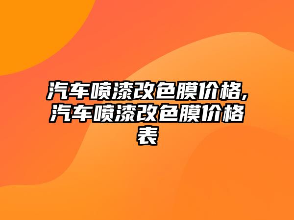 汽車噴漆改色膜價格,汽車噴漆改色膜價格表