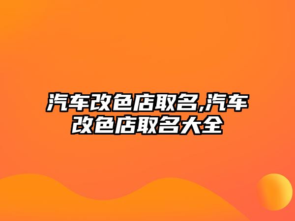 汽車改色店取名,汽車改色店取名大全