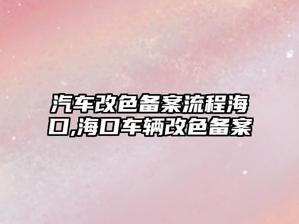 汽車改色備案流程?？??？谲囕v改色備案