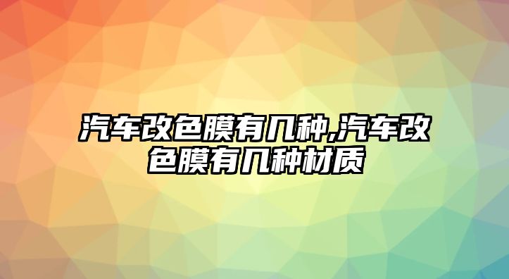 汽車改色膜有幾種,汽車改色膜有幾種材質