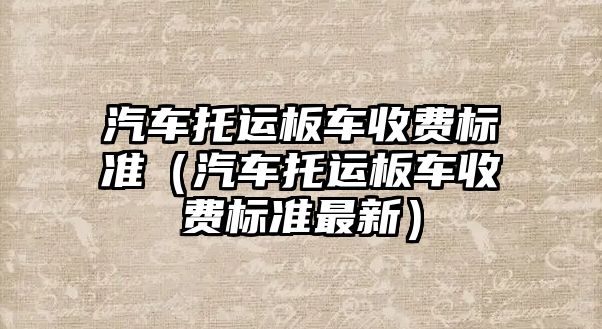 汽車托運板車收費標準（汽車托運板車收費標準最新）