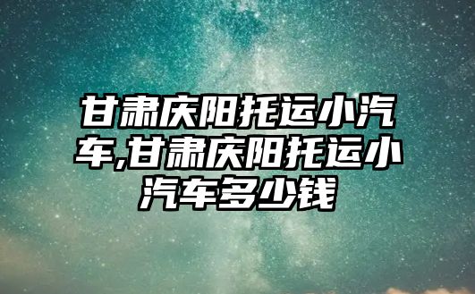 甘肅慶陽托運小汽車,甘肅慶陽托運小汽車多少錢