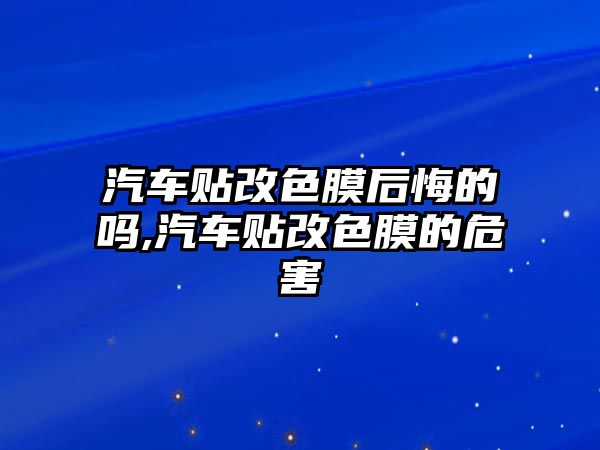 汽車貼改色膜后悔的嗎,汽車貼改色膜的危害