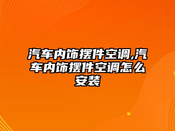 汽車內(nèi)飾擺件空調(diào),汽車內(nèi)飾擺件空調(diào)怎么安裝