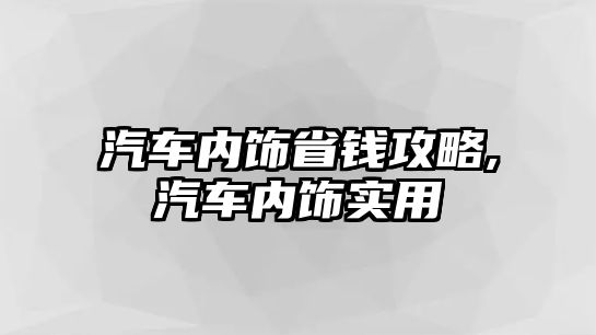 汽車內飾省錢攻略,汽車內飾實用