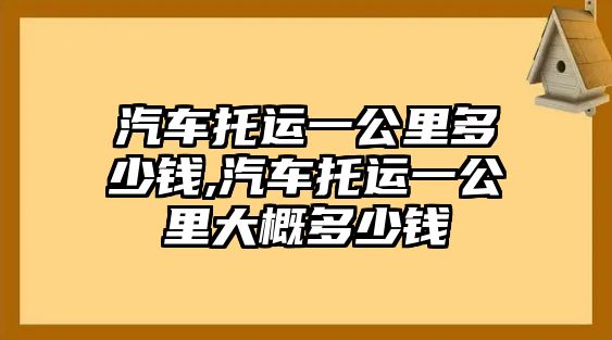 汽車托運一公里多少錢,汽車托運一公里大概多少錢