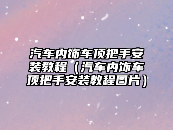 汽車內飾車頂把手安裝教程（汽車內飾車頂把手安裝教程圖片）