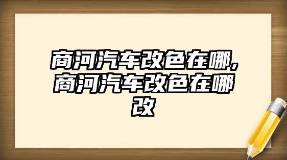 商河汽車改色在哪,商河汽車改色在哪改