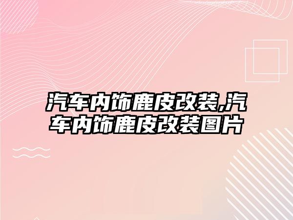 汽車內飾鹿皮改裝,汽車內飾鹿皮改裝圖片