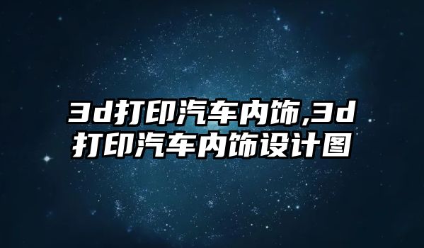 3d打印汽車內(nèi)飾,3d打印汽車內(nèi)飾設(shè)計(jì)圖