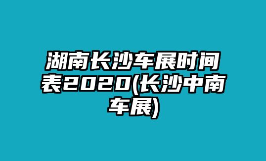 湖南長沙車展時間表2020(長沙中南車展)