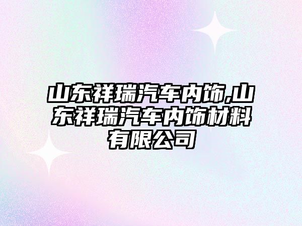 山東祥瑞汽車內飾,山東祥瑞汽車內飾材料有限公司