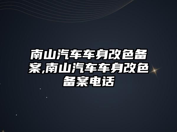 南山汽車車身改色備案,南山汽車車身改色備案電話