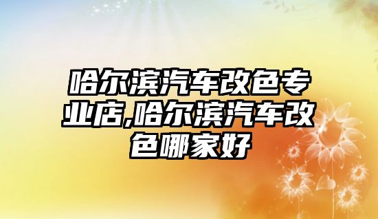 哈爾濱汽車改色專業店,哈爾濱汽車改色哪家好