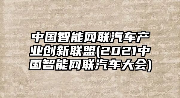 中國智能網聯汽車產業創新聯盟(2021中國智能網聯汽車大會)