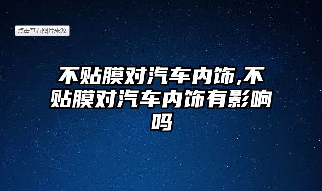 不貼膜對汽車內(nèi)飾,不貼膜對汽車內(nèi)飾有影響嗎