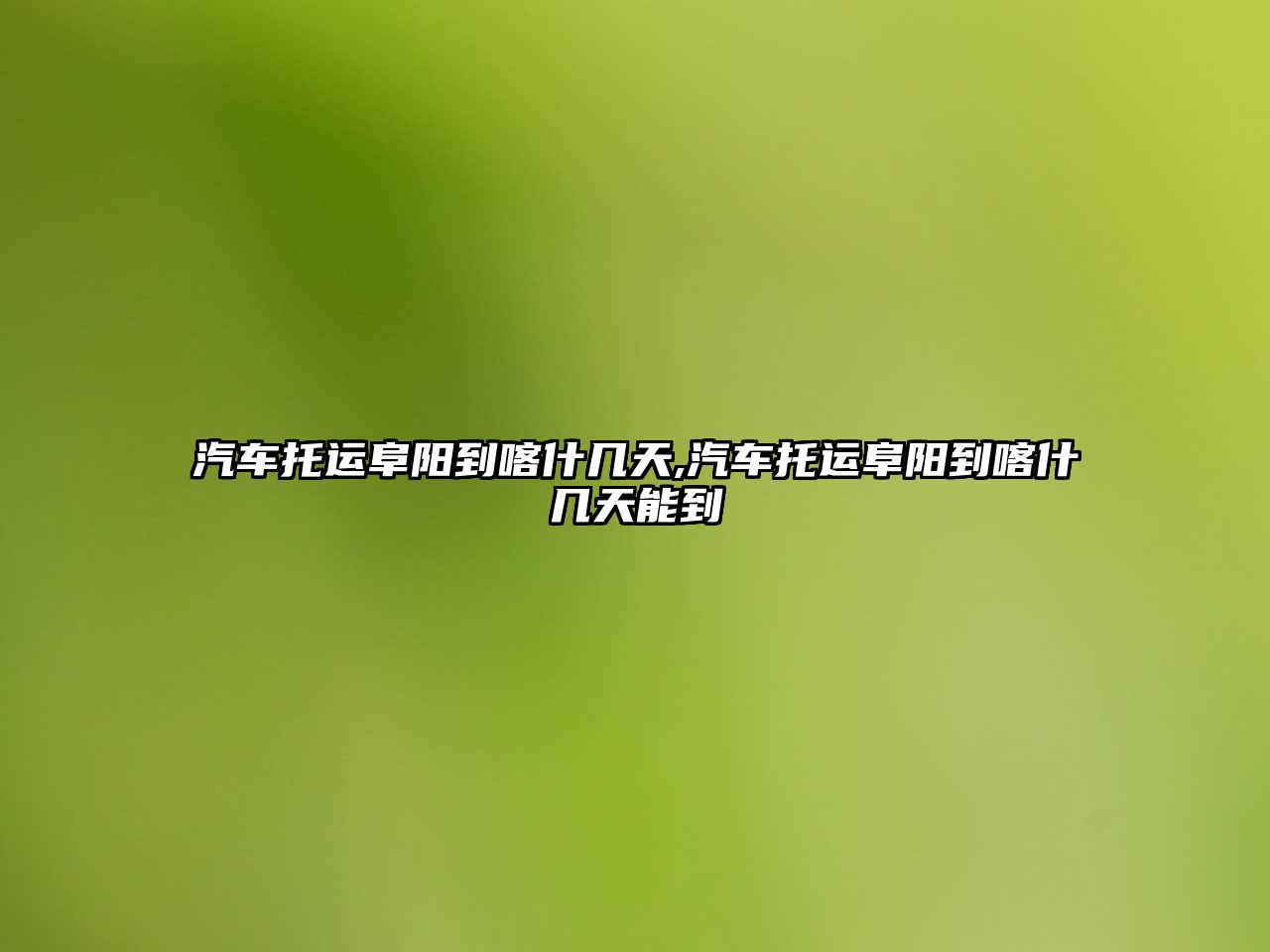 汽車托運(yùn)阜陽到喀什幾天,汽車托運(yùn)阜陽到喀什幾天能到