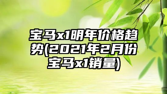 寶馬x1明年價格趨勢(2021年2月份寶馬x1銷量)