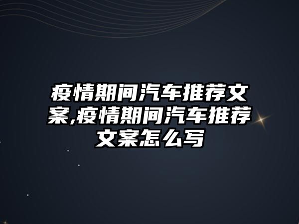 疫情期間汽車推薦文案,疫情期間汽車推薦文案怎么寫