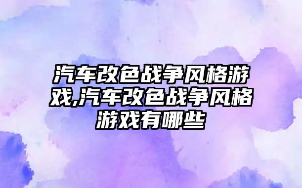 汽車改色戰爭風格游戲,汽車改色戰爭風格游戲有哪些