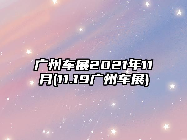 廣州車展2021年11月(11.19廣州車展)