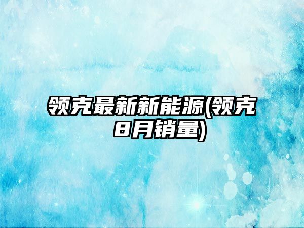 領克最新新能源(領克 8月銷量)