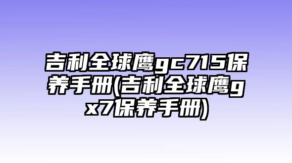 吉利全球鷹gc715保養手冊(吉利全球鷹gx7保養手冊)