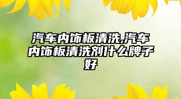 汽車內飾板清洗,汽車內飾板清洗劑什么牌子好