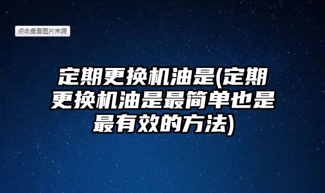 定期更換機油是(定期更換機油是最簡單也是最有效的方法)